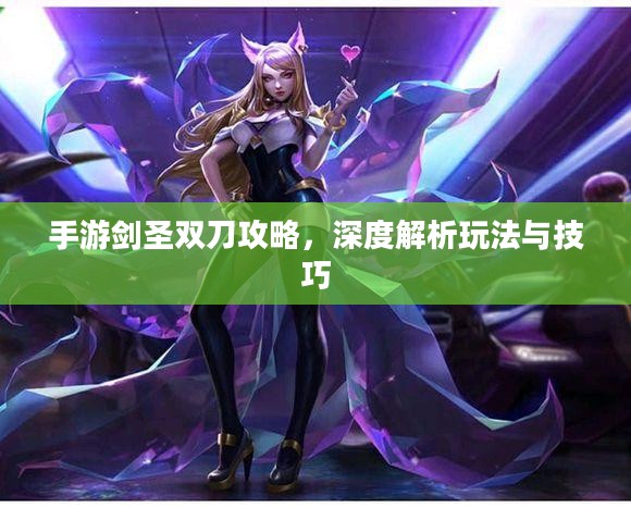 手游剑圣双刀攻略，深度解析玩法与技巧