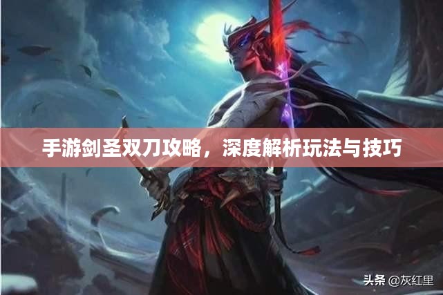 手游剑圣双刀攻略，深度解析玩法与技巧