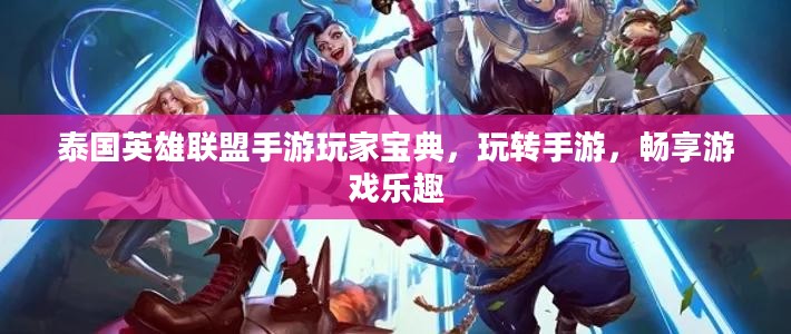 泰国英雄联盟手游玩家宝典,玩转手游,畅享游戏乐趣 泰国英雄联盟手游玩家宝典,玩转手游,畅享游戏乐趣