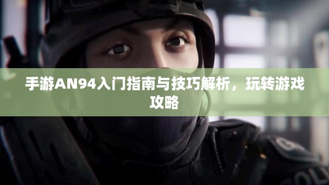手游AN94入门指南与技巧解析,玩转游戏攻略 手游AN94入门指南与技巧解析,玩转游戏攻略