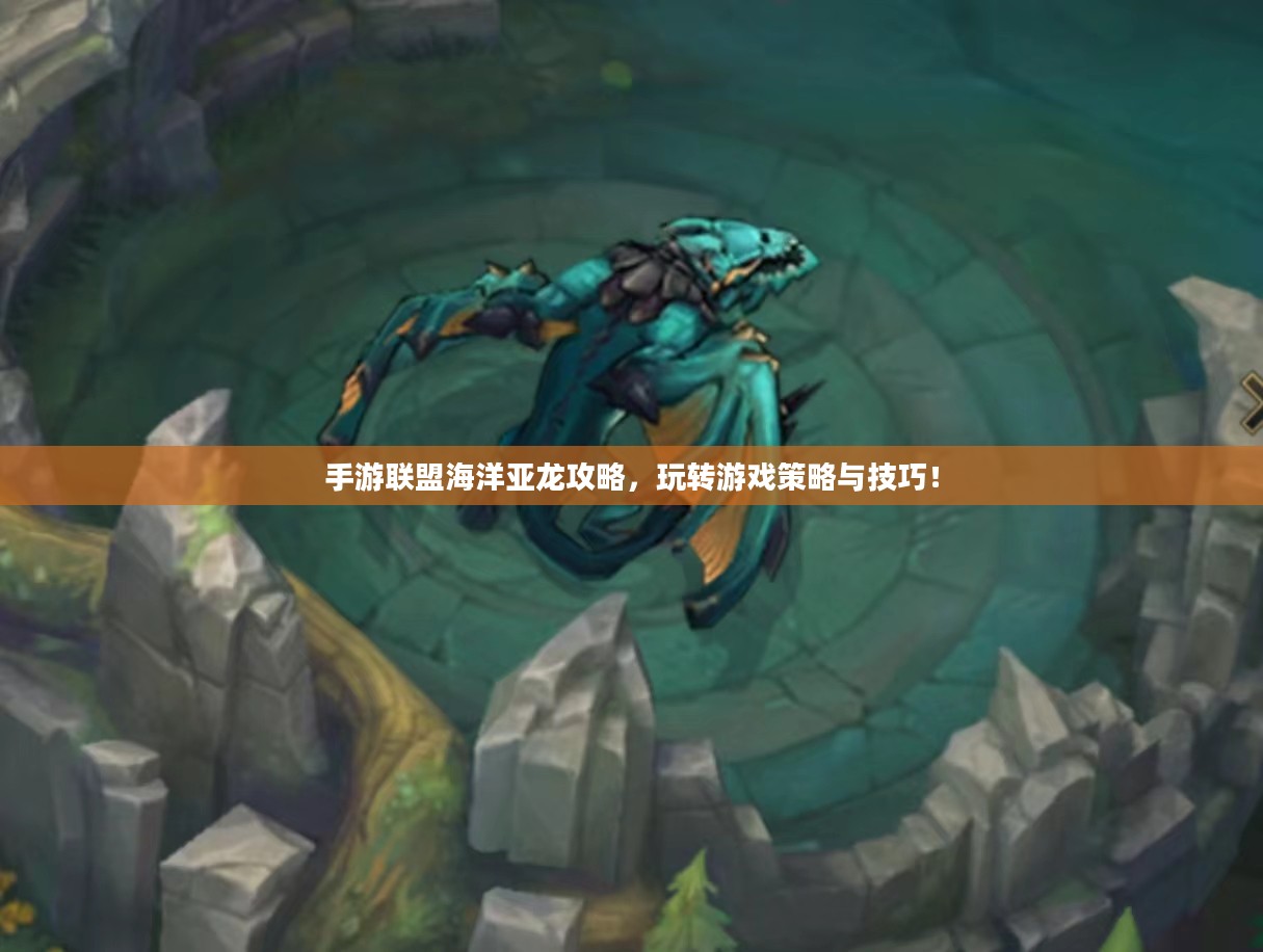 手游联盟海洋亚龙攻略，玩转游戏策略与技巧！