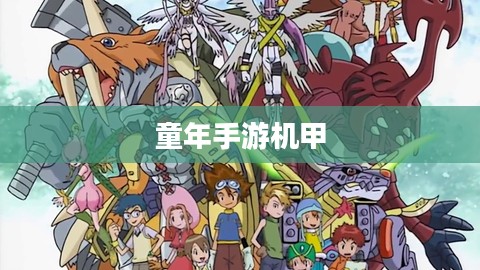 重温童年手游机甲,机械与梦想的纯真年代回忆 重温童年手游机甲,机械与梦想的纯真年代回忆