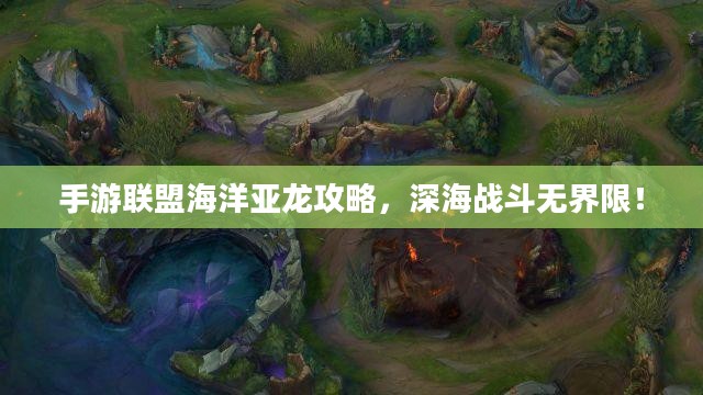 手游联盟海洋亚龙攻略,深海战斗无界限! 手游联盟海洋亚龙攻略,深海战斗无界限!