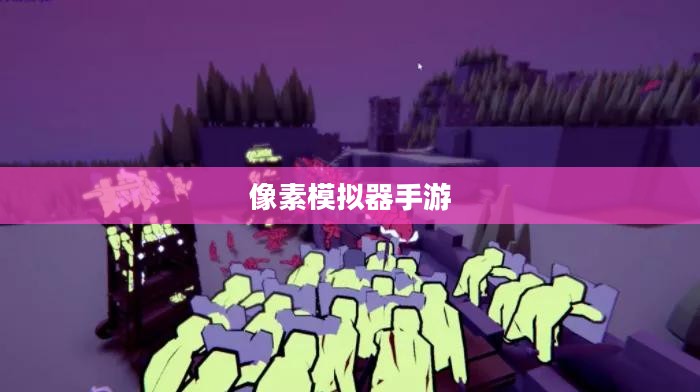 像素模拟器手游，游戏世界攻略大全
