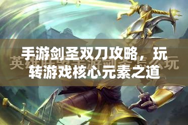手游剑圣双刀攻略，玩转游戏核心元素之道
