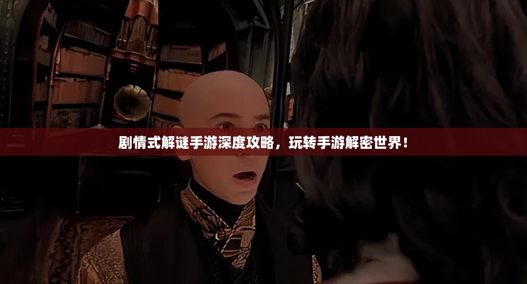 剧情式解谜手游深度攻略，玩转手游解密世界！