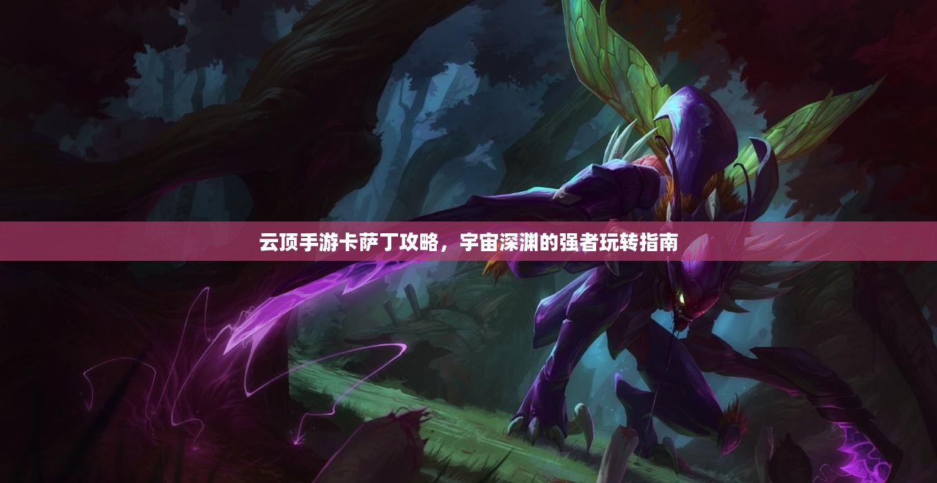云顶手游卡萨丁攻略，宇宙深渊的强者玩转指南