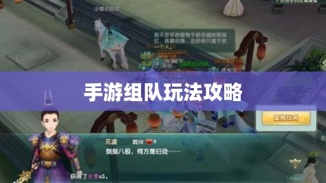 手游组队玩法攻略，玩转多人协作，共赴胜利之路