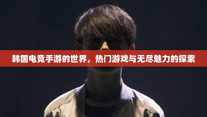 韩国电竞手游的世界，热门游戏与无尽魅力的探索