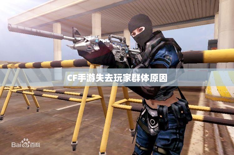 CF手游逐渐失去玩家群体的原因探究，游戏发展的反思与探讨