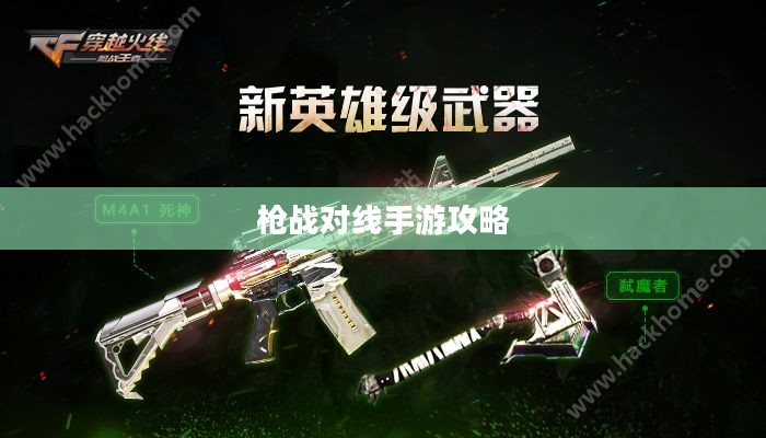 枪战对线手游攻略指南与技巧分享,玩转手游射击战场! 枪战对线手游攻略指南与技巧分享,玩转手游射击战场!