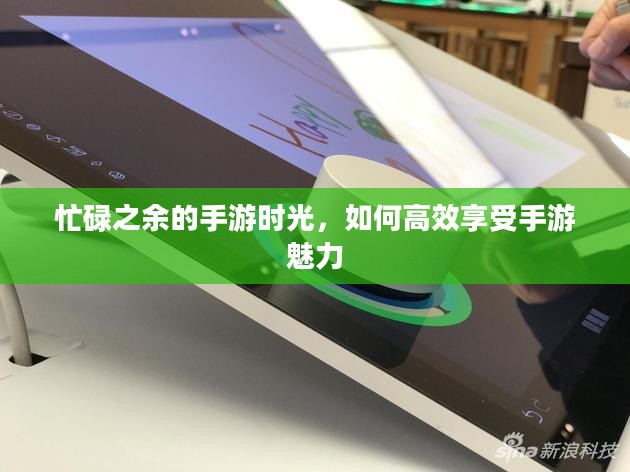 忙碌之余的手游时光，如何高效享受手游魅力