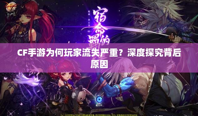 CF手游为何玩家流失严重?深度探究背后原因 CF手游为何玩家流失严重?深度探究背后原因
