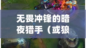 LOL手游，无畏冲锋的暗夜猎手——狼人攻略