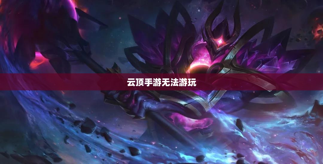云顶手游无法游玩，原因解析及解决方案