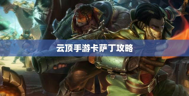 云顶手游卡萨丁攻略，宇宙深渊的强者玩转指南