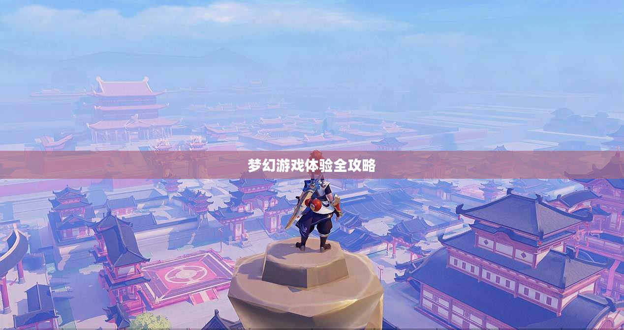 梦幻手游与端游交融，梦幻游戏体验全攻略