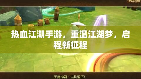 热血江湖手游，重温江湖梦，启程新征程