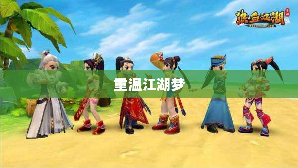 热血江湖手游，重温江湖梦，启程新征程