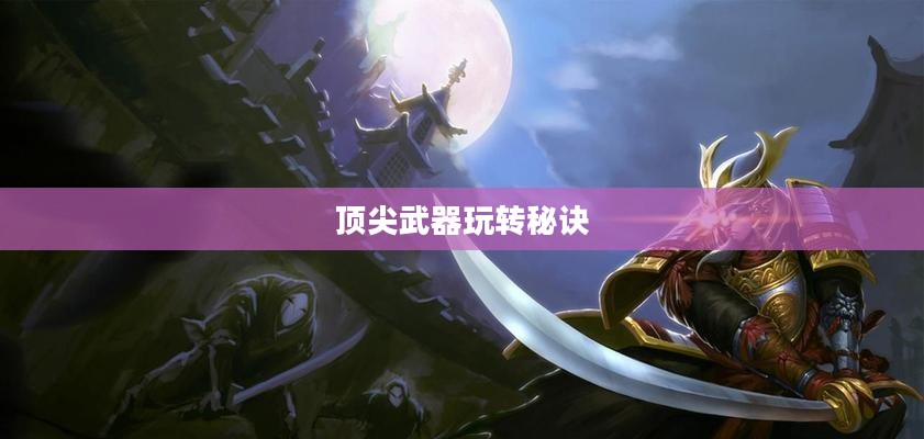 手游剑圣双刀攻略，玩转顶尖武器的秘诀