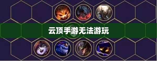 云顶手游无法游玩，原因解析及解决方案