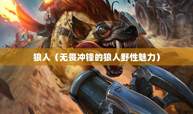 LOL手游,无畏冲锋的狼人野性魅力解析 LOL手游,无畏冲锋的狼人野性魅力解析