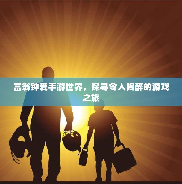 富翁钟爱手游世界,探寻令人陶醉的游戏之旅 富翁钟爱手游世界,探寻令人陶醉的游戏之旅