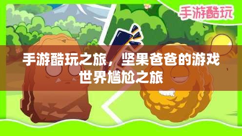 手游酷玩之旅,坚果爸爸的游戏世界尴尬之旅 手游酷玩之旅,坚果爸爸的游戏世界尴尬之旅