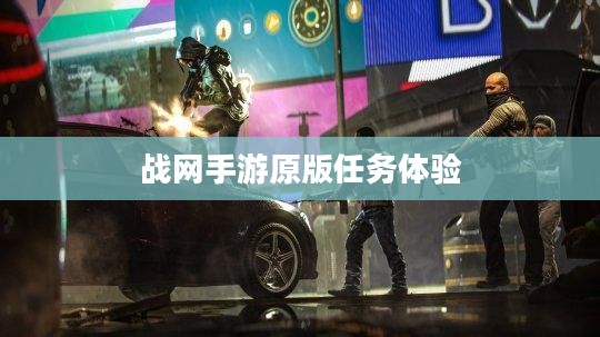 战网手游原版任务体验与玩法攻略 战网手游原版任务体验与玩法攻略