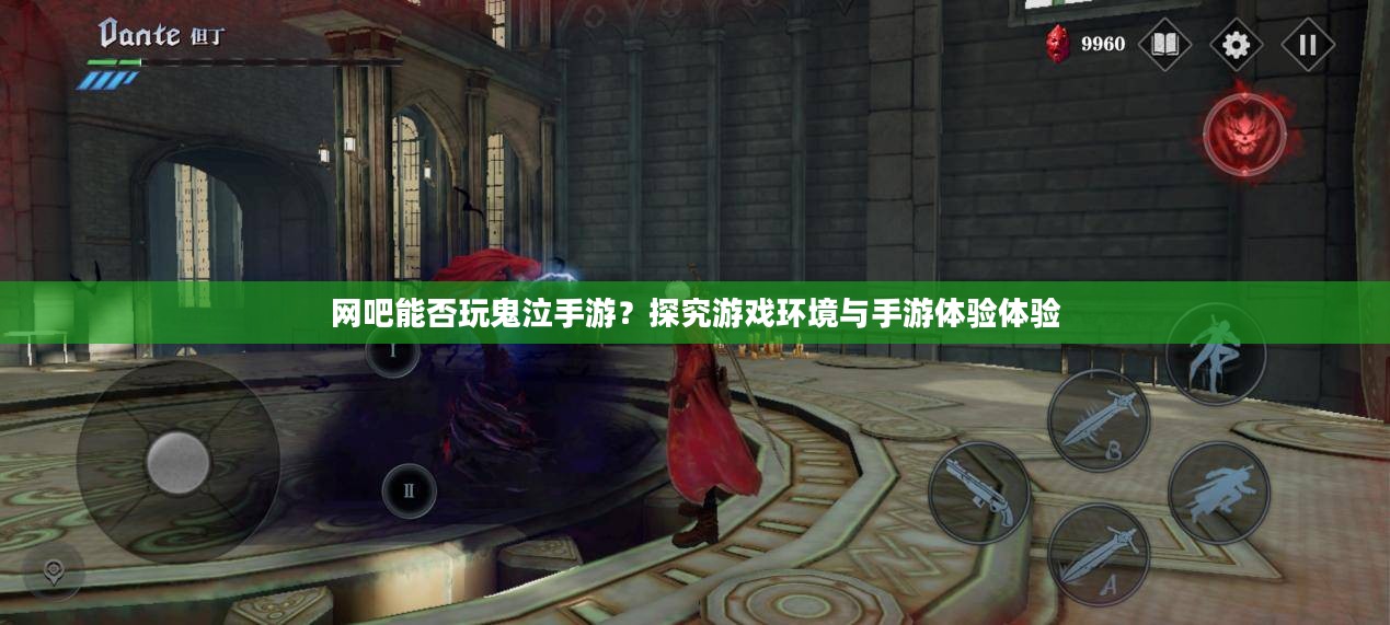 网吧能否玩鬼泣手游?探究游戏环境与手游体验体验 网吧能否玩鬼泣手游?探究游戏环境与手游体验体验