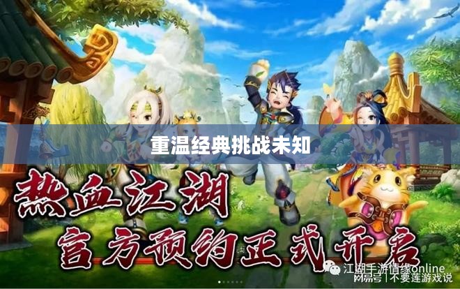 热血江湖手游，重温经典，挑战未知
