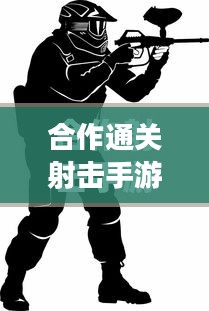 合作通关射击手游攻略，玩转射击游戏！