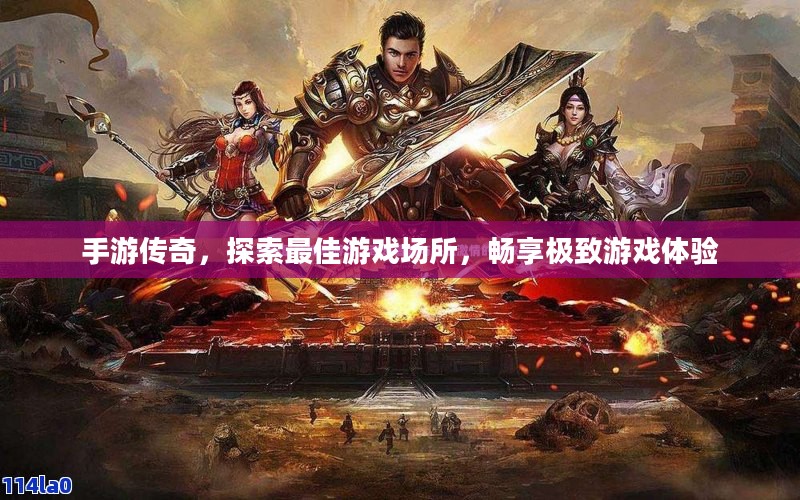 手游传奇,探索最佳游戏场所,畅享极致游戏体验 手游传奇,探索最佳游戏场所,畅享极致游戏体验