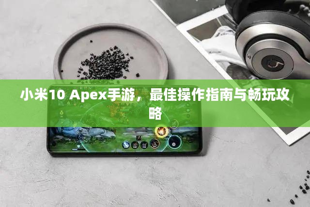 小米10 Apex手游,最佳操作指南与畅玩攻略 小米10 Apex手游,最佳操作指南与畅玩攻略