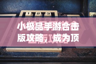 小极品手游合击版攻略，成为顶尖高手的游戏指南