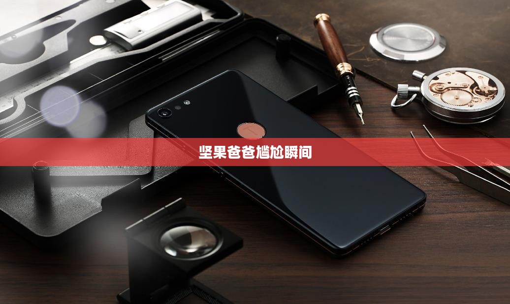 手游酷玩达人坚果爸爸遭遇的尴尬瞬间