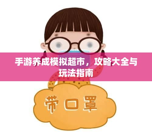 手游养成模拟超市，攻略大全与玩法指南