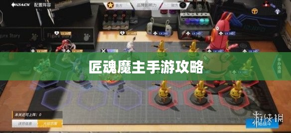匠魂魔主手游攻略，探索魔主世界的终极指南
