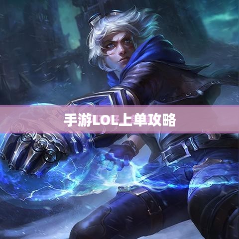 手游LOL上单攻略，如何玩好上单英雄？