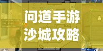 问道手游沙城攻略，玩转沙城的策略与秘诀