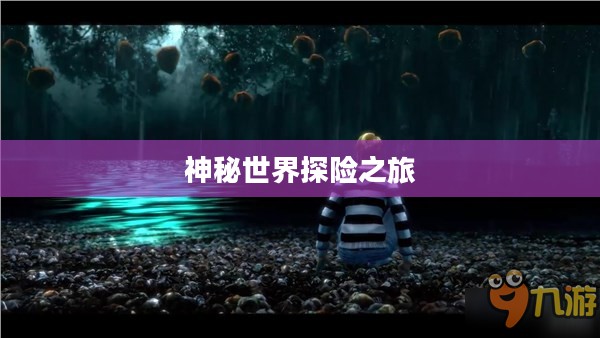 神秘世界探险之旅,大宝剑手游的乐趣探索 神秘世界探险之旅,大宝剑手游的乐趣探索