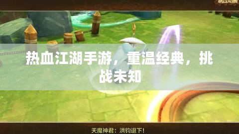 热血江湖手游,重温经典,挑战未知 热血江湖手游,重温经典,挑战未知