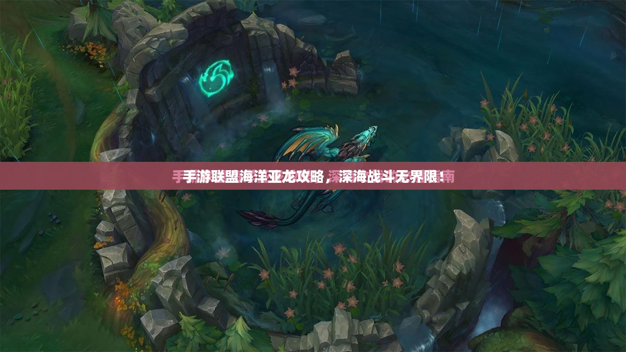 手游联盟海洋亚龙攻略，深海战斗无界限！