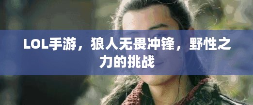 LOL手游,狼人无畏冲锋,野性之力的挑战 LOL手游,狼人无畏冲锋,野性之力的挑战