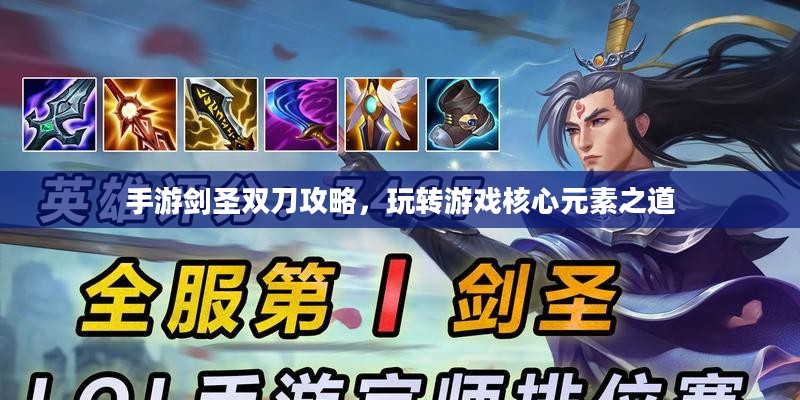 手游剑圣双刀攻略,玩转游戏核心元素之道 手游剑圣双刀攻略,玩转游戏核心元素之道