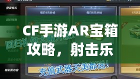 CF手游AR宝箱攻略,射击乐趣融合虚拟与现实探索指南 CF手游AR宝箱攻略,射击乐趣融合虚拟与现实探索指南