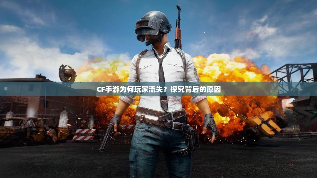 CF手游为何玩家流失？探究背后的原因