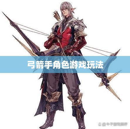 手游攻略，弓箭手角色游戏世界玩转指南