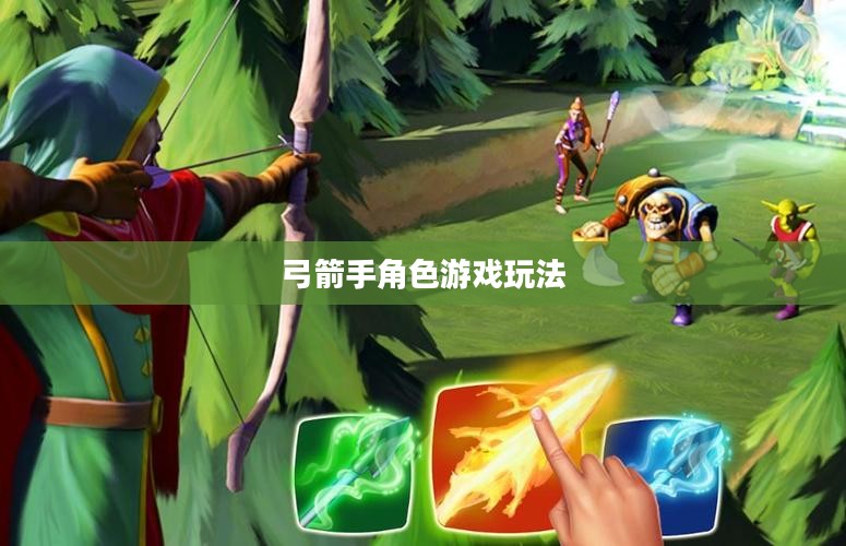 手游攻略,弓箭手角色游戏世界玩转指南 手游攻略,弓箭手角色游戏世界玩转指南