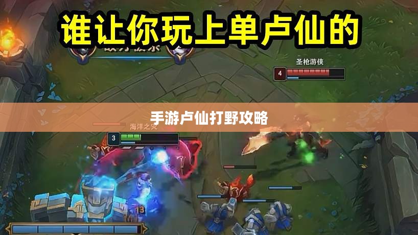手游卢仙打野攻略，玩转野外战场技巧
